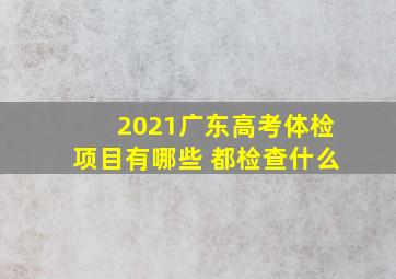 2021广东高考体检项目有哪些 都检查什么